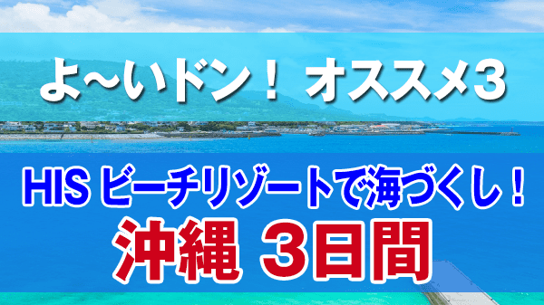 よーいドン オススメ３ HIS 国内ツアー ビーチリゾートで海づくし 沖縄3日間