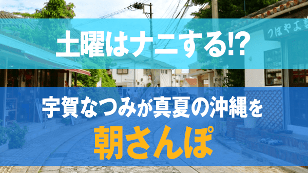 土曜はナニする 宇賀なつみアナ 真夏の沖縄 朝さんぽ