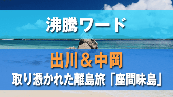 沸騰ワード 出川＆中岡 取り憑かれた離島旅 座間味島