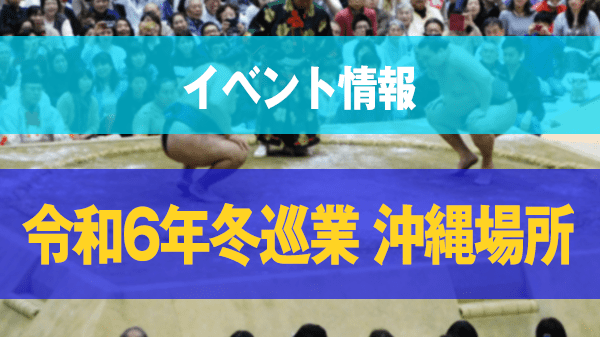 大相撲 令和6年冬巡業 沖縄場所 2024年12月 沖縄市市制50周年記念 沖縄アリーナ