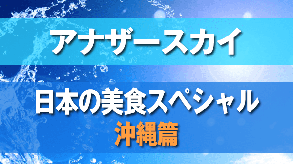 アナザースカイ 日本の美食スペシャル 沖縄篇