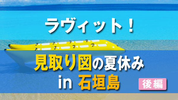 ラヴィット ラビット 見取り図の夏休み 石垣島 後編