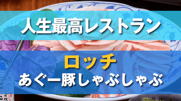 人生最高レストラン ロッチ 沖縄 那覇 あぐー豚しゃぶしゃぶ まつもと