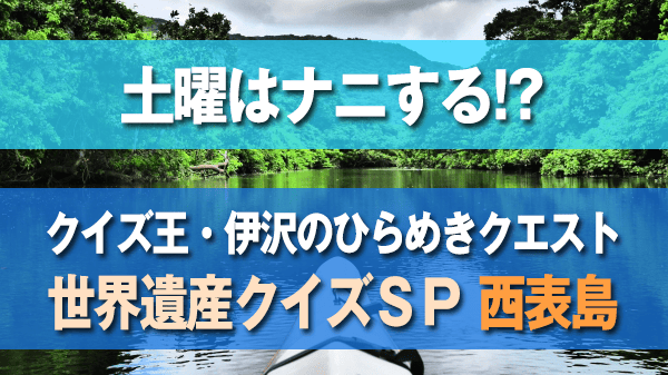 土曜はナニする 世界遺産SP クイズ王 伊沢 ひらめきクエスト 沖縄 西表島