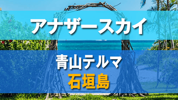 アナザースカイ 青山テルマ 石垣島