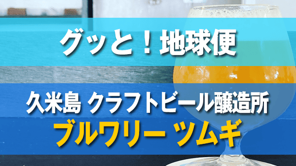 グッと！地球便 久米島 クラフトビール 醸造所 ブルワリー ツムギ