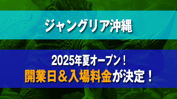 ジャングリア 沖縄 JUNGLIA OKINAWA テーマパーク 開業日 入場料金