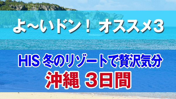 よーいドン オススメ３ HIS 国内ツアー 冬のリゾート 贅沢気分 沖縄3日間