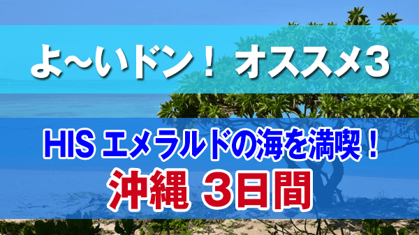 よーいドン オススメ３ HIS 国内ツアー エメラルドの海を満喫 沖縄3日間